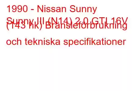 1990 - Nissan Sunny
Sunny III (N14) 2.0 GTI 16V (143 hk) Bränsleförbrukning och tekniska specifikationer