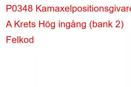 P0348 Kamaxelpositionsgivare A Krets Hög ingång (bank 2) Felkod