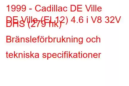 1999 - Cadillac DE Ville
DE Ville (EL12) 4.6 i V8 32V DHS (279 hk) Bränsleförbrukning och tekniska specifikationer