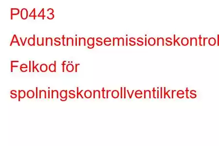 P0443 Avdunstningsemissionskontrollsystem Felkod för spolningskontrollventilkrets