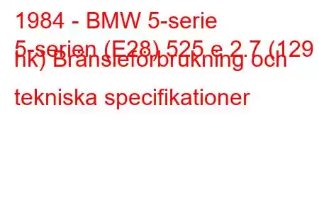 1984 - BMW 5-serie
5-serien (E28) 525 e 2.7 (129 hk) Bränsleförbrukning och tekniska specifikationer