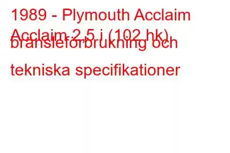 1989 - Plymouth Acclaim
Acclaim 2,5 i (102 hk) bränsleförbrukning och tekniska specifikationer