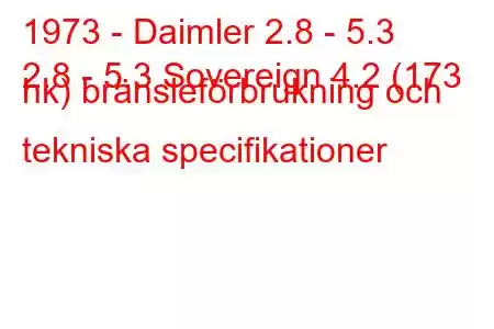 1973 - Daimler 2.8 - 5.3
2.8 - 5.3 Sovereign 4.2 (173 hk) bränsleförbrukning och tekniska specifikationer