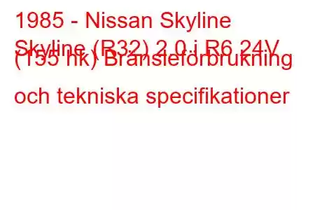 1985 - Nissan Skyline
Skyline (R32) 2.0 i R6 24V (155 hk) Bränsleförbrukning och tekniska specifikationer