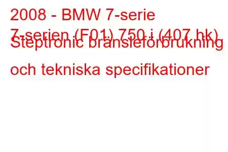 2008 - BMW 7-serie
7-serien (F01) 750 i (407 hk) Steptronic bränsleförbrukning och tekniska specifikationer