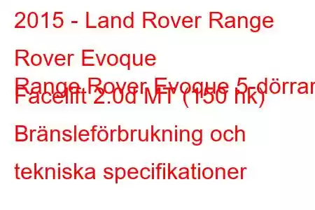 2015 - Land Rover Range Rover Evoque
Range Rover Evoque 5-dörrars Facelift 2.0d MT (150 hk) Bränsleförbrukning och tekniska specifikationer