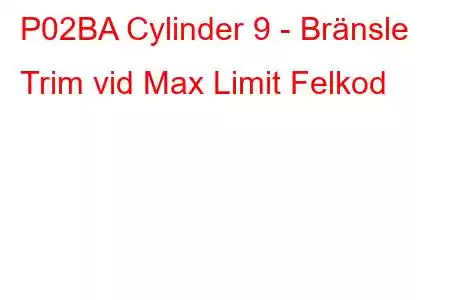 P02BA Cylinder 9 - Bränsle Trim vid Max Limit Felkod