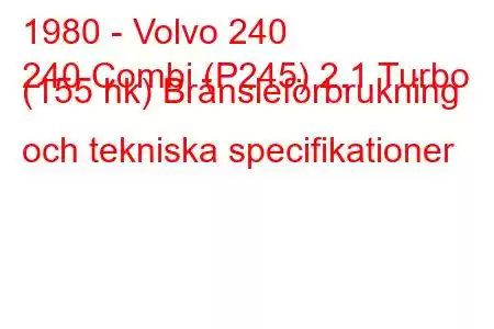 1980 - Volvo 240
240 Combi (P245) 2.1 Turbo (155 hk) Bränsleförbrukning och tekniska specifikationer