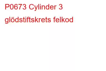 P0673 Cylinder 3 glödstiftskrets felkod