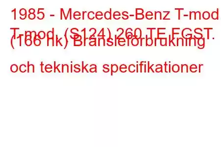 1985 - Mercedes-Benz T-mod.
T-mod. (S124) 260 TE FGST. (166 hk) Bränsleförbrukning och tekniska specifikationer