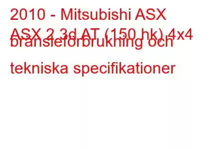 2010 - Mitsubishi ASX
ASX 2.3d AT (150 hk) 4x4 bränsleförbrukning och tekniska specifikationer