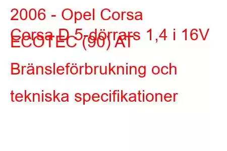 2006 - Opel Corsa
Corsa D 5-dörrars 1,4 i 16V ECOTEC (90) AT Bränsleförbrukning och tekniska specifikationer