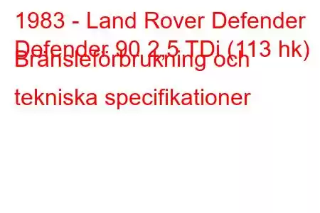 1983 - Land Rover Defender
Defender 90 2,5 TDi (113 hk) Bränsleförbrukning och tekniska specifikationer