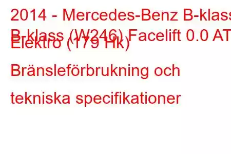 2014 - Mercedes-Benz B-klass
B-klass (W246) Facelift 0.0 AT Elektro (179 Hk) Bränsleförbrukning och tekniska specifikationer