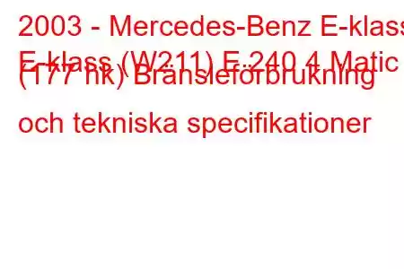 2003 - Mercedes-Benz E-klass
E-klass (W211) E 240 4 Matic (177 hk) Bränsleförbrukning och tekniska specifikationer