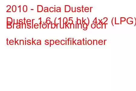 2010 - Dacia Duster
Duster 1,6 (105 hk) 4x2 (LPG) Bränsleförbrukning och tekniska specifikationer