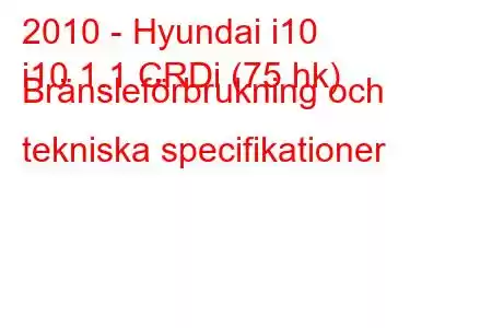 2010 - Hyundai i10
i10 1.1 CRDi (75 hk) Bränsleförbrukning och tekniska specifikationer