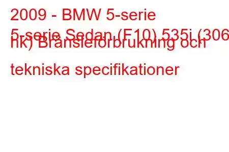 2009 - BMW 5-serie
5-serie Sedan (F10) 535i (306 hk) Bränsleförbrukning och tekniska specifikationer