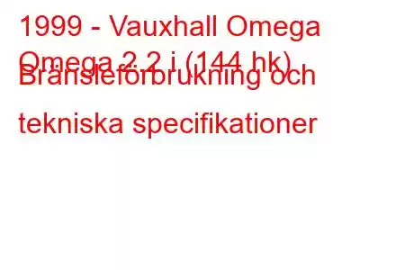 1999 - Vauxhall Omega
Omega 2.2 i (144 hk) Bränsleförbrukning och tekniska specifikationer