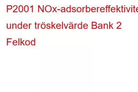 P2001 NOx-adsorbereffektivitet under tröskelvärde Bank 2 Felkod