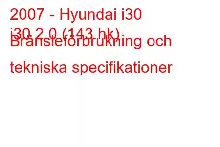 2007 - Hyundai i30
i30 2.0 (143 hk) Bränsleförbrukning och tekniska specifikationer