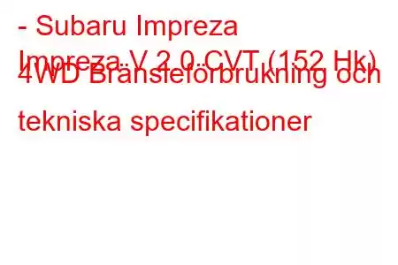 - Subaru Impreza
Impreza V 2.0 CVT (152 Hk) 4WD Bränsleförbrukning och tekniska specifikationer