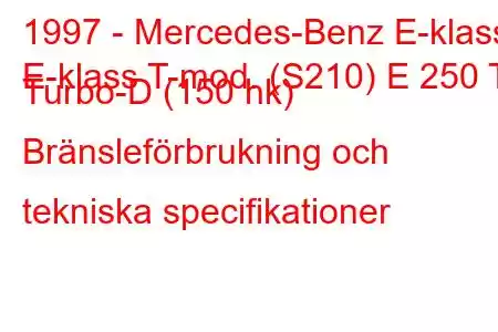 1997 - Mercedes-Benz E-klass
E-klass T-mod. (S210) E 250 T Turbo-D (150 hk) Bränsleförbrukning och tekniska specifikationer