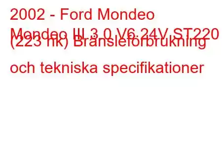 2002 - Ford Mondeo
Mondeo III 3.0 V6 24V ST220 (223 hk) Bränsleförbrukning och tekniska specifikationer