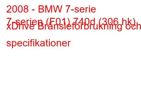 2008 - BMW 7-serie
7-serien (F01) 740d (306 hk) xDrive Bränsleförbrukning och specifikationer