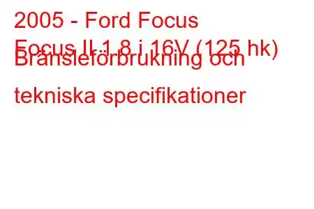 2005 - Ford Focus
Focus II 1.8 i 16V (125 hk) Bränsleförbrukning och tekniska specifikationer