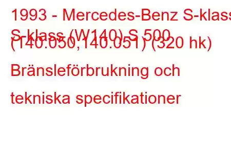 1993 - Mercedes-Benz S-klass
S-klass (W140) S 500 (140.050,140.051) (320 hk) Bränsleförbrukning och tekniska specifikationer