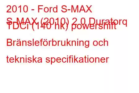 2010 - Ford S-MAX
S-MAX (2010) 2.0 Duratorq TDCi (140 hk) powershift Bränsleförbrukning och tekniska specifikationer