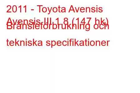 2011 - Toyota Avensis
Avensis III 1.8 (147 hk) Bränsleförbrukning och tekniska specifikationer