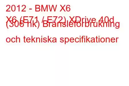 2012 - BMW X6
X6 (E71 / E72) XDrive 40d (306 hk) Bränsleförbrukning och tekniska specifikationer