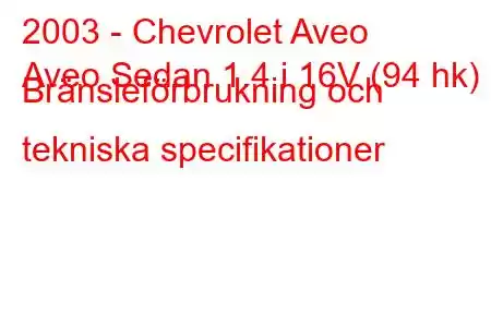 2003 - Chevrolet Aveo
Aveo Sedan 1.4 i 16V (94 hk) Bränsleförbrukning och tekniska specifikationer