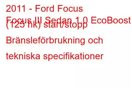 2011 - Ford Focus
Focus III Sedan 1.0 EcoBoost (125 hk) start/stopp Bränsleförbrukning och tekniska specifikationer