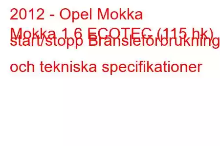 2012 - Opel Mokka
Mokka 1.6 ECOTEC (115 hk) start/stopp Bränsleförbrukning och tekniska specifikationer