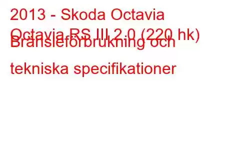 2013 - Skoda Octavia
Octavia RS III 2.0 (220 hk) Bränsleförbrukning och tekniska specifikationer