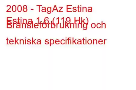 2008 - TagAz Estina
Estina 1.6 (119 Hk) Bränsleförbrukning och tekniska specifikationer