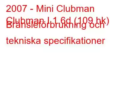 2007 - Mini Clubman
Clubman I 1.6d (109 hk) Bränsleförbrukning och tekniska specifikationer