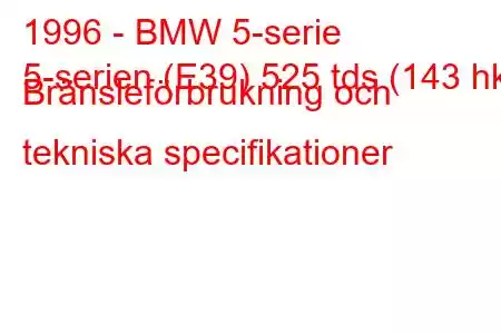 1996 - BMW 5-serie
5-serien (E39) 525 tds (143 hk) Bränsleförbrukning och tekniska specifikationer