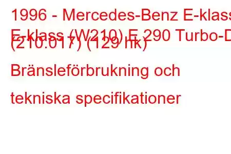 1996 - Mercedes-Benz E-klass
E-klass (W210) E 290 Turbo-D (210.017) (129 hk) Bränsleförbrukning och tekniska specifikationer