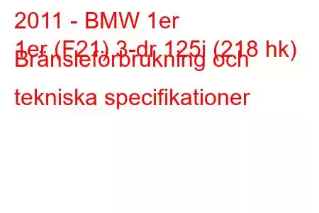 2011 - BMW 1er
1er (F21) 3-dr 125i (218 hk) Bränsleförbrukning och tekniska specifikationer