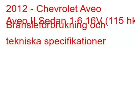 2012 - Chevrolet Aveo
Aveo II Sedan 1.6 16V (115 hk) Bränsleförbrukning och tekniska specifikationer