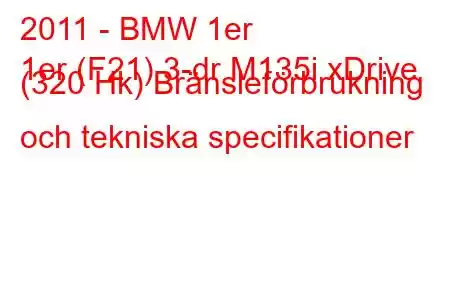 2011 - BMW 1er
1er (F21) 3-dr M135i xDrive (320 Hk) Bränsleförbrukning och tekniska specifikationer