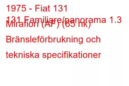 1975 - Fiat 131
131 Familiare/panorama 1.3 Mirafiori (AF) (65 hk) Bränsleförbrukning och tekniska specifikationer