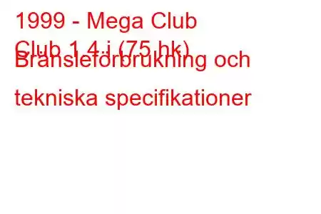 1999 - Mega Club
Club 1.4 i (75 hk) Bränsleförbrukning och tekniska specifikationer