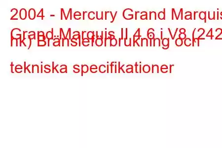 2004 - Mercury Grand Marquis
Grand Marquis II 4.6 i V8 (242 hk) Bränsleförbrukning och tekniska specifikationer