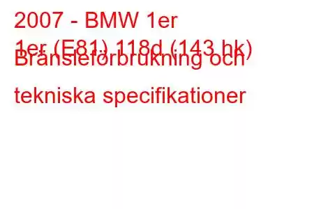 2007 - BMW 1er
1er (E81) 118d (143 hk) Bränsleförbrukning och tekniska specifikationer