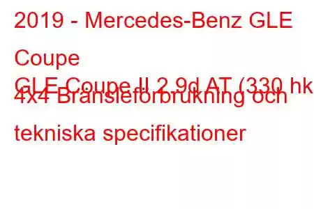 2019 - Mercedes-Benz GLE Coupe
GLE Coupe II 2.9d AT (330 hk) 4x4 Bränsleförbrukning och tekniska specifikationer